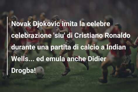 Novak Djokovic imita la celebre celebrazione ‘siu’ di Cristiano Ronaldo durante una partita di calcio a Indian Wells… ed emula anche Didier Drogba!