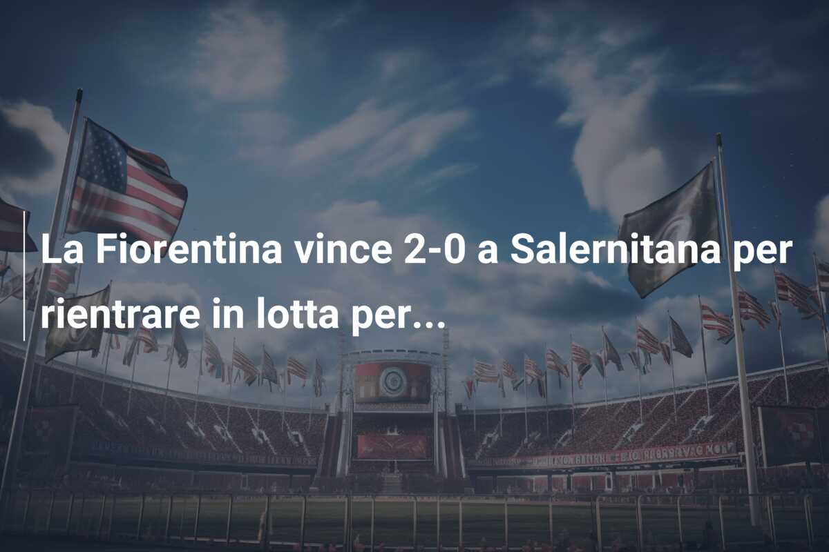 La Fiorentina vince 2-0 a Salernitana per rientrare in lotta per…