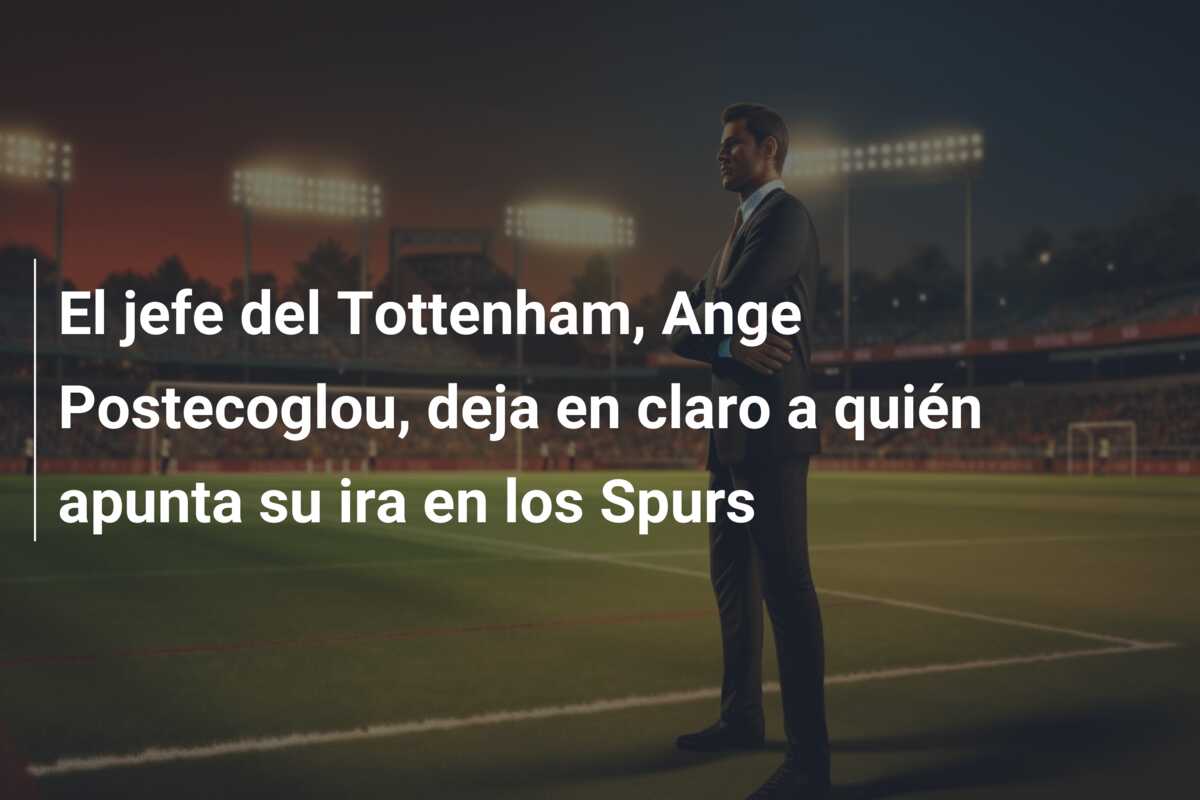 El jefe del Tottenham, Ange Postecoglou, deja en claro a quién apunta su ira en los Spurs
