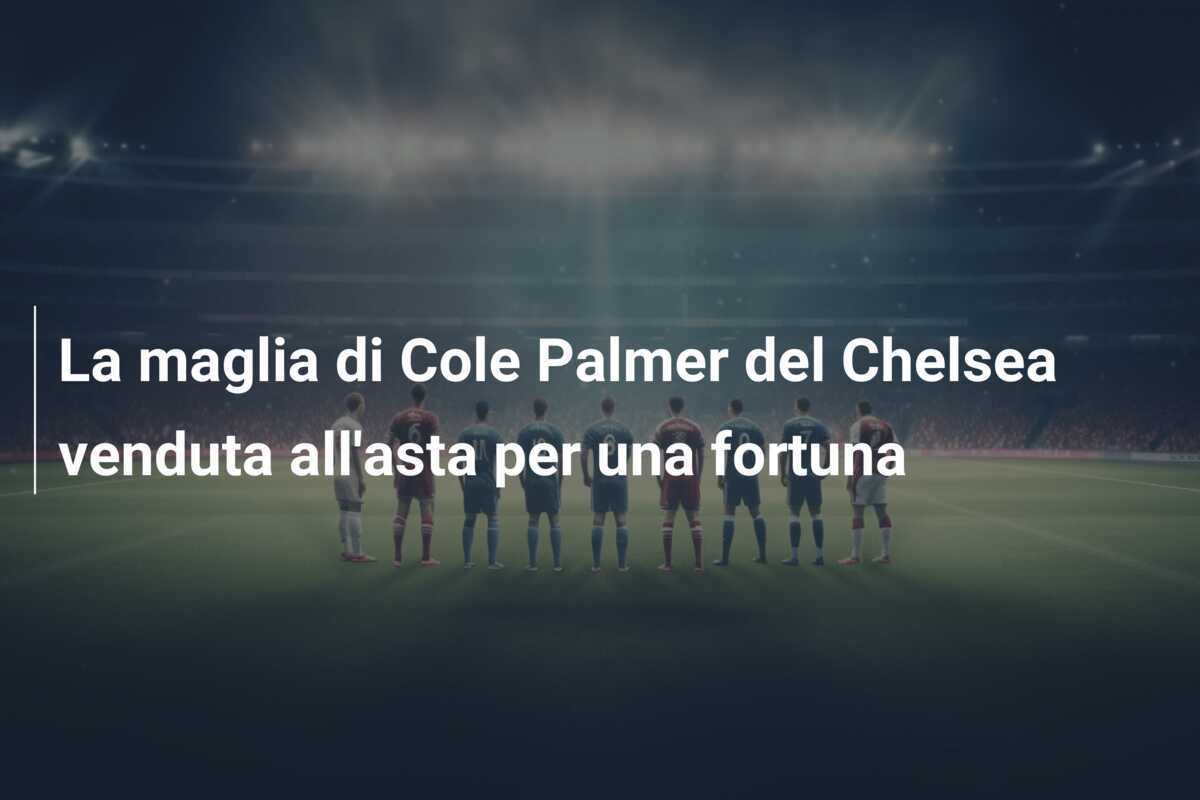 La maglia di Cole Palmer del Chelsea venduta all'asta per una fortuna