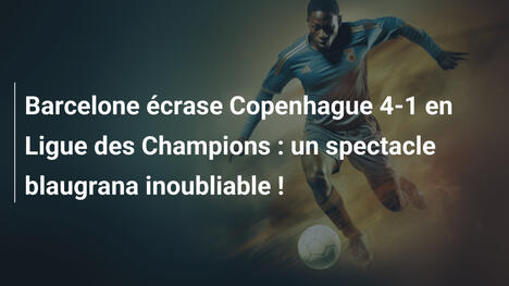 Barcelone écrase Copenhague 4-1 en Ligue des Champions : un spectacle blaugrana inoubliable !