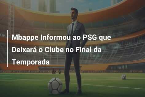 Mbappe Informou ao PSG que Deixará o Clube no Final da Temporada