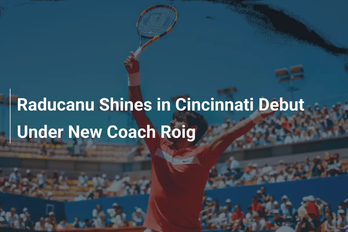Raducanu glänzt bei Cincinnati-Debüt unter neuem Coach Roig