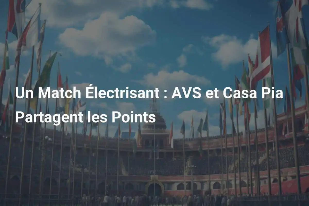 Un Match Électrisant : AVS et Casa Pia Partagent les Points