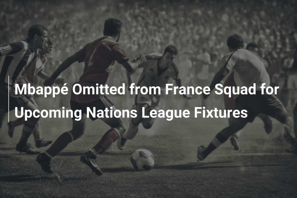 Mbappe Omitted from France Squad for Upcoming Nations League Fixtures footboom1