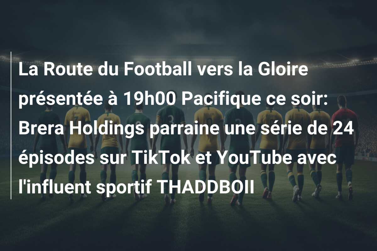 La Route du Football vers la Gloire présentée à 19h00 Pacifique ce soir: Brera Holdings parraine une série de 24 épisodes sur TikTok et YouTube avec l’influent sportif THADDBOII