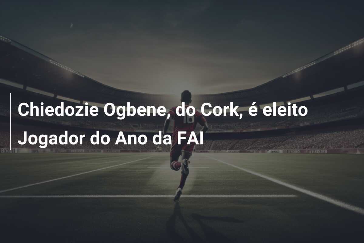 Chiedozie Ogbene, do Cork, é eleito Jogador do Ano da FAI
