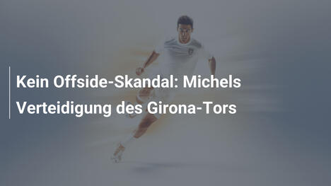 Kein Offside-Skandal: Michels Verteidigung des Girona-Tors