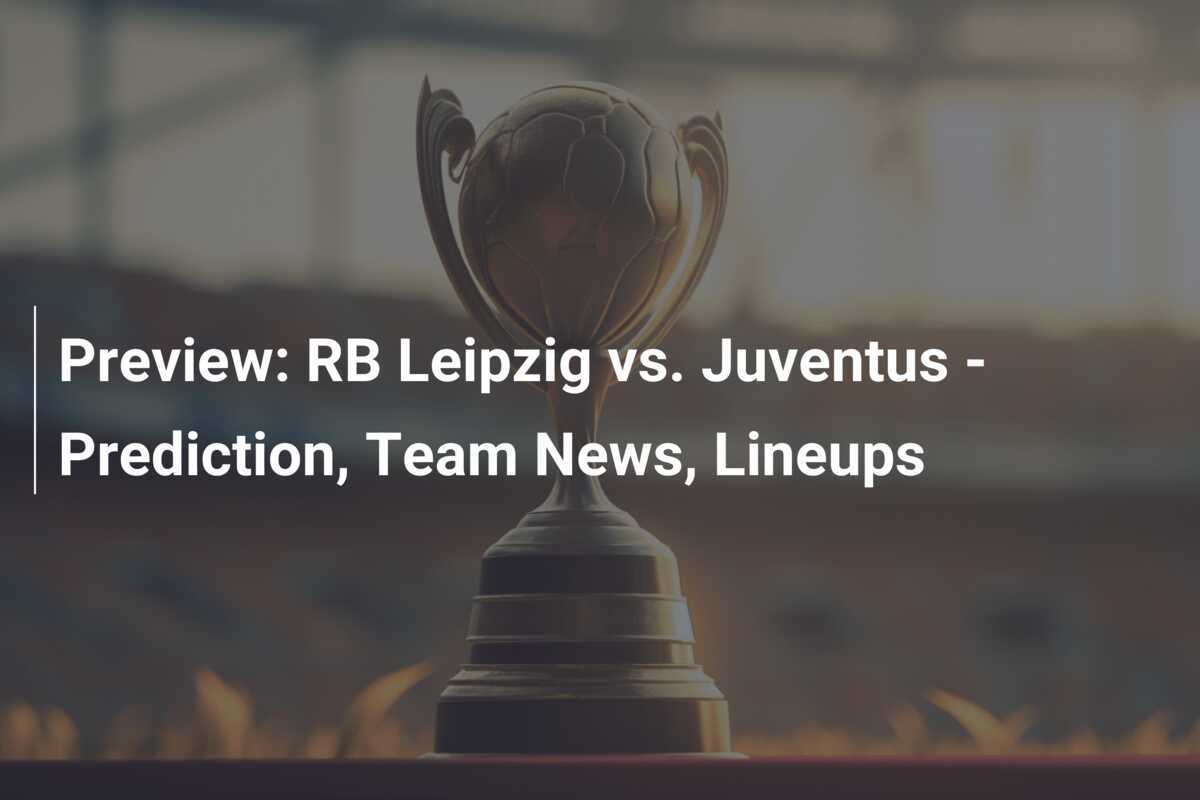 Vorschau: RB Leipzig gegen Juventus - Vorhersage, Team-News, Aufstellungen