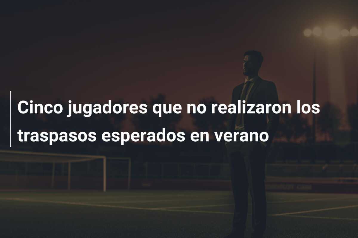 Cinco jugadores que no realizaron los traspasos esperados en verano