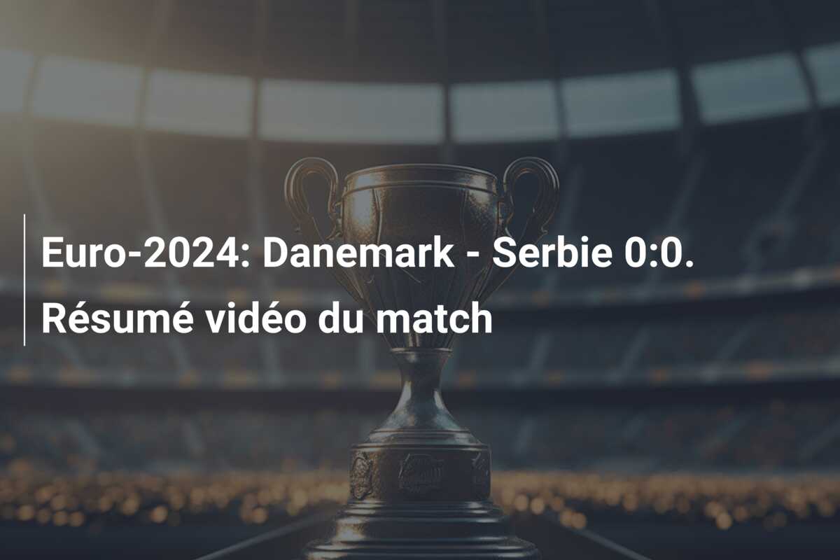 Euro-2024: Danemark – Serbie 0:0. Résumé vidéo du match