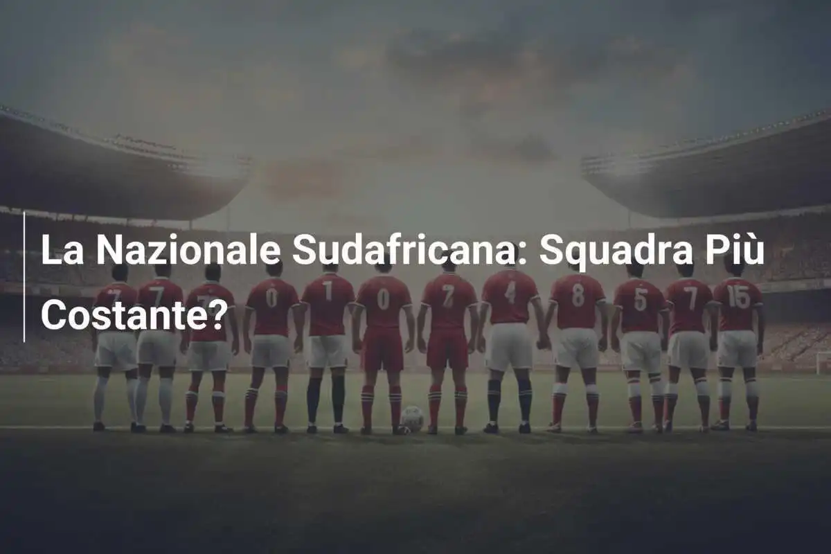 La Nazionale Sudafricana: Squadra Più Costante?