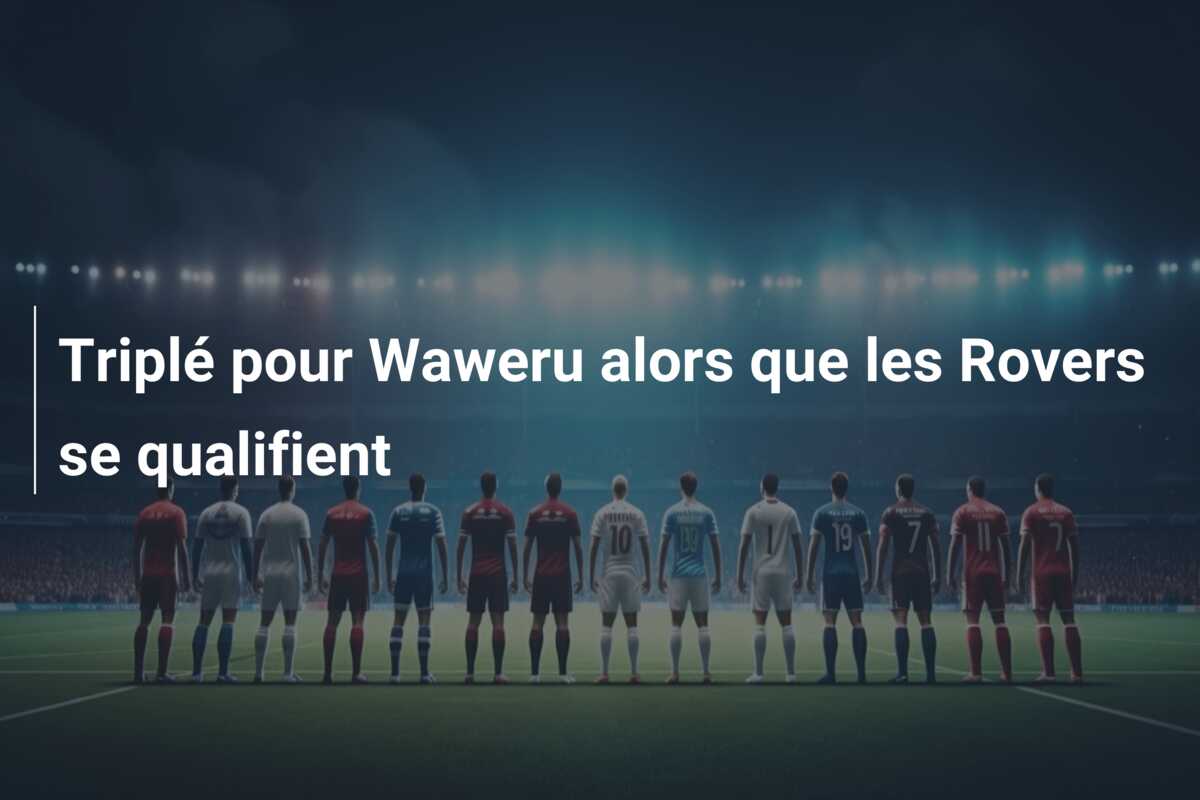 Triplé pour Waweru alors que les Rovers se qualifient