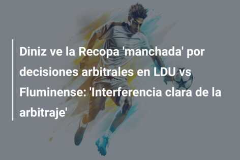 Diniz ve la Recopa ‘manchada’ por decisiones arbitrales en LDU vs Fluminense: ‘Interferencia clara de la arbitraje’