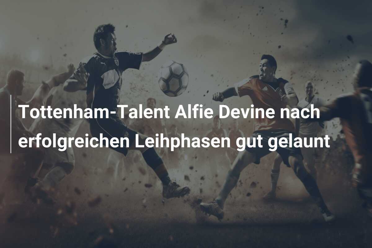 Tottenham-Talent Alfie Devine nach erfolgreichen Leihphasen gut gelaunt