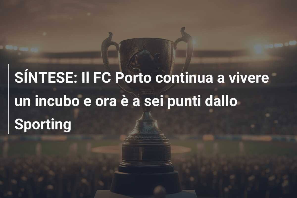 SÍNTESE: Il FC Porto continua a vivere un incubo e ora è a sei punti dallo Sporting