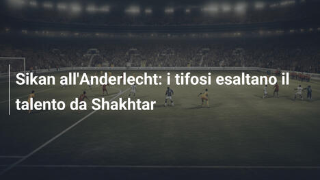 Sikan all'Anderlecht: i tifosi esaltano il talento da Shakhtar