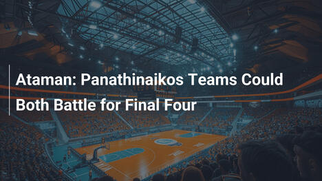 Ataman: Panathinaikos-Teams könnten beide um das Final Four kämpfen