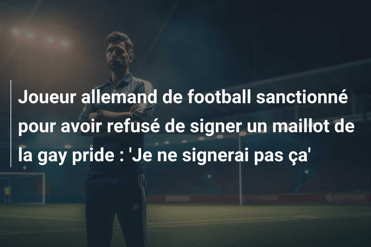 Joueur allemand de football sanctionné pour avoir refusé de signer un maillot de la gay pride : 'Je ne signerai pas ça'