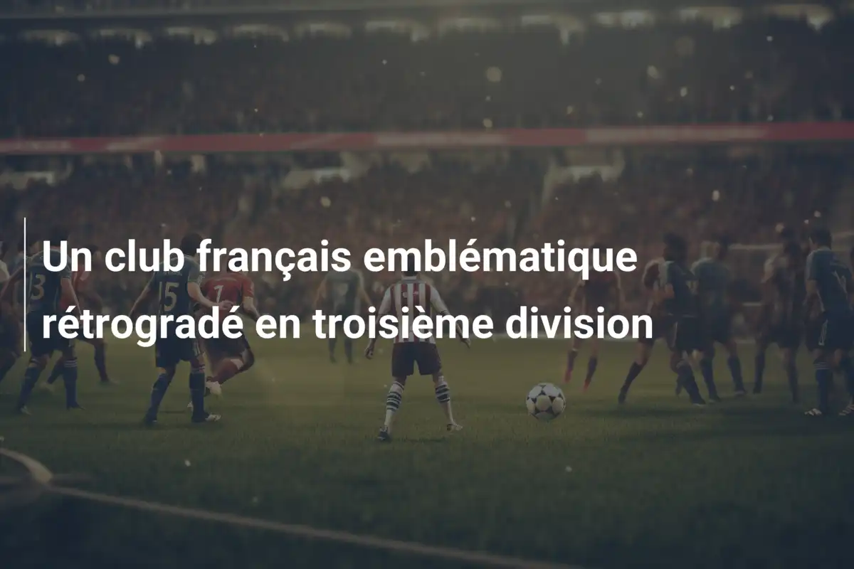 Un club français emblématique rétrogradé en troisième division