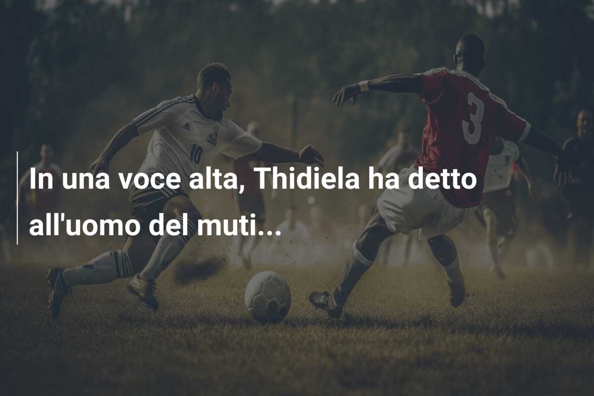 In una voce alta, Thidiela ha detto all’uomo del muti…