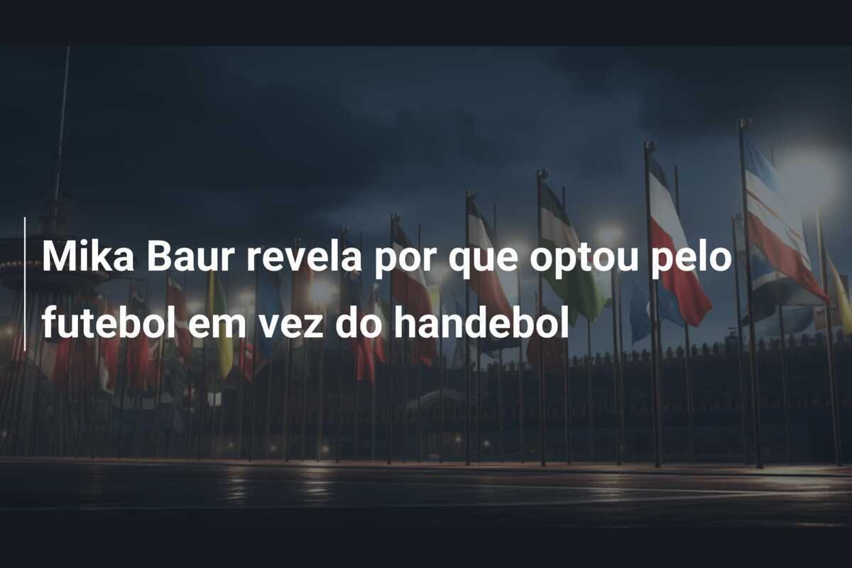 Mika Baur revela por que optou pelo futebol em vez do handebol