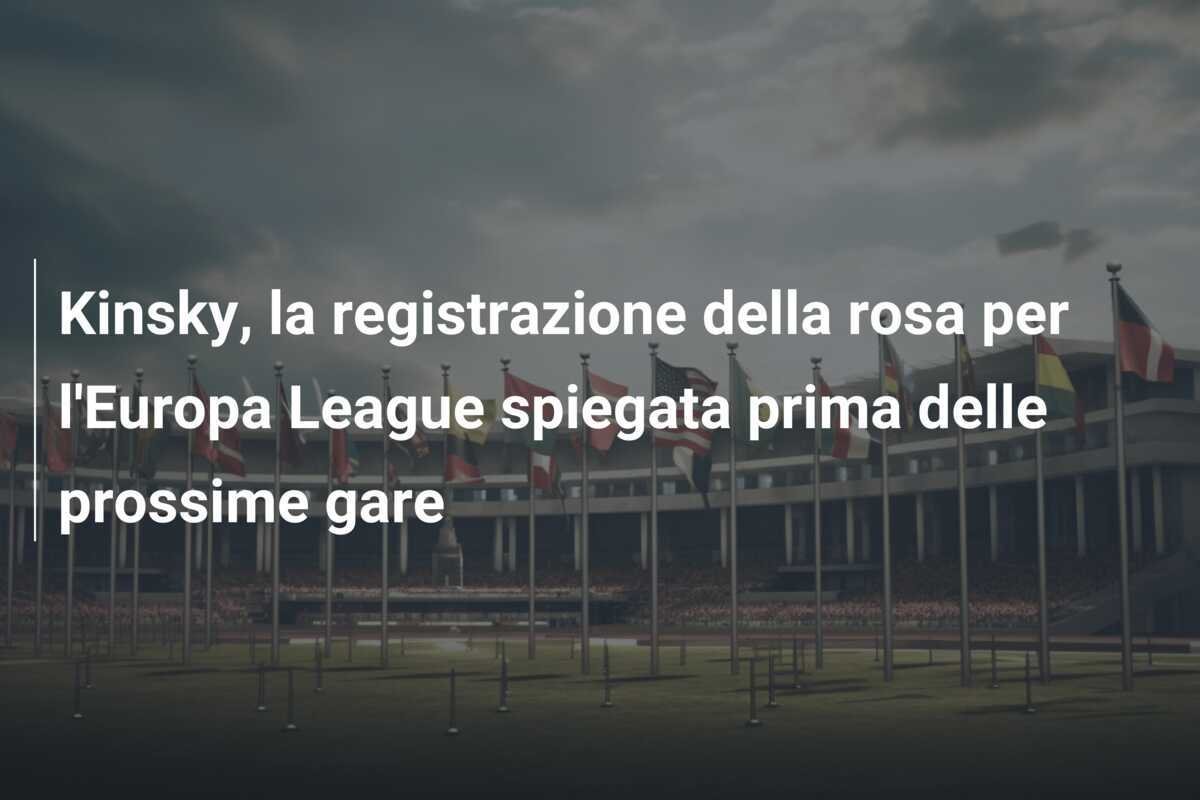 Kinsky, la registrazione della rosa per l'Europa League spiegata prima delle prossime gare