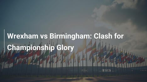 Wrexham contro Birmingham: Scontro per la Gloria del Campionato