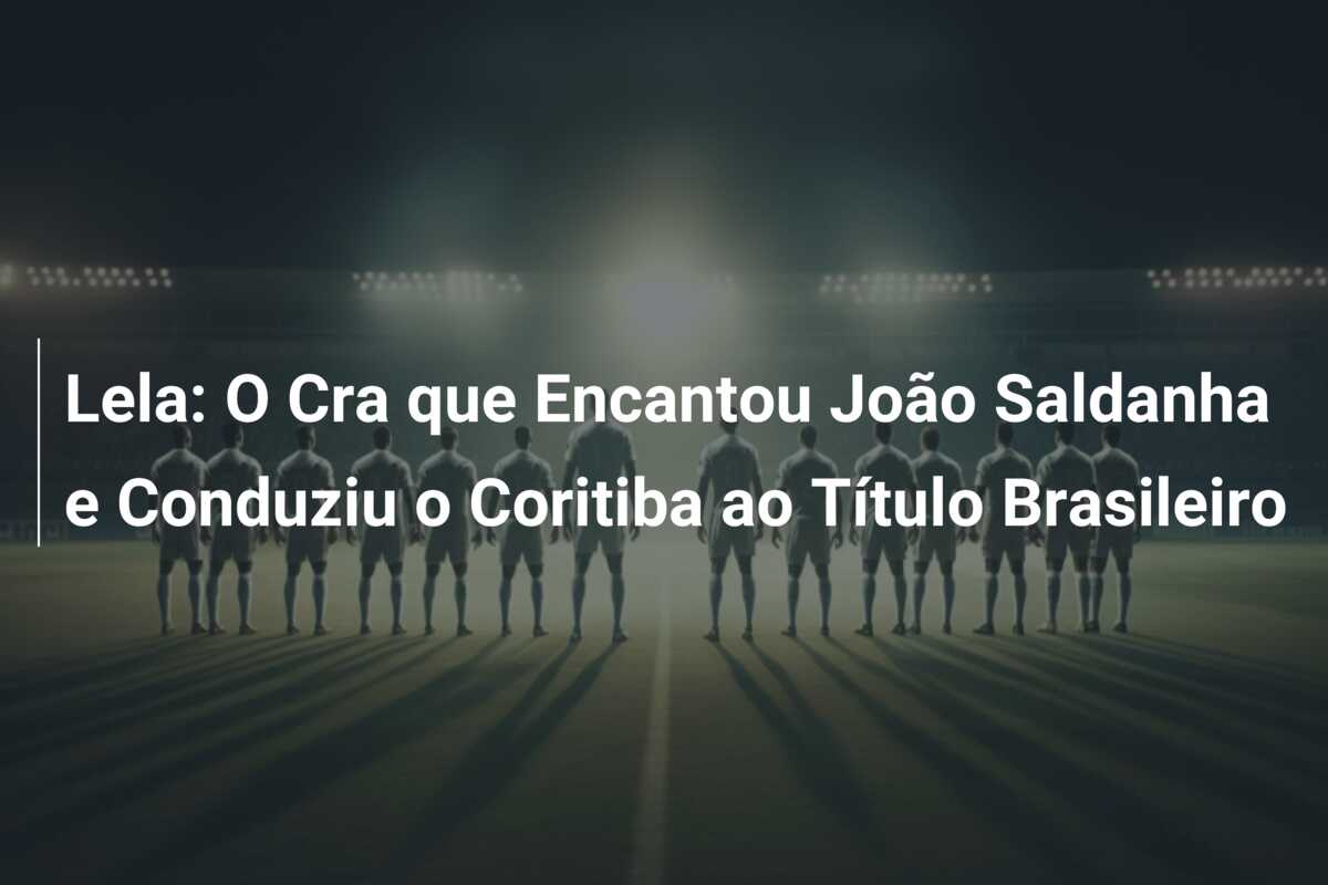 Lela: O Cra que Encantou João Saldanha e Conduziu o Coritiba ao Título Brasileiro