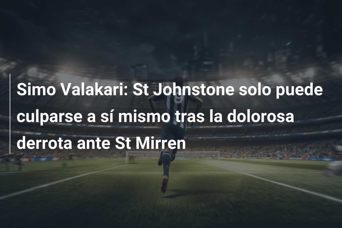 Simo Valakari: St Johnstone solo puede culparse a sí mismo tras la dolorosa derrota ante St Mirren