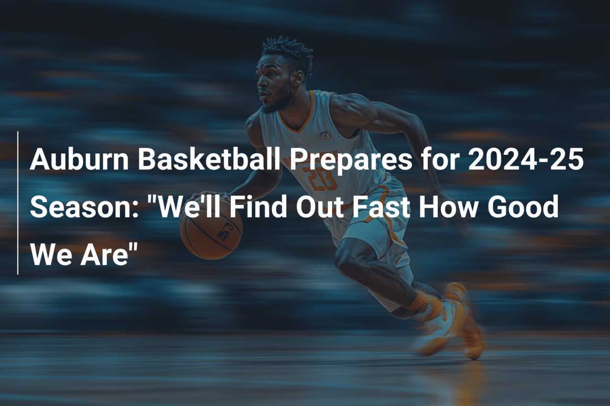 Auburn Basketball Prepares for 202425 Season "We'll Find Out Fast How