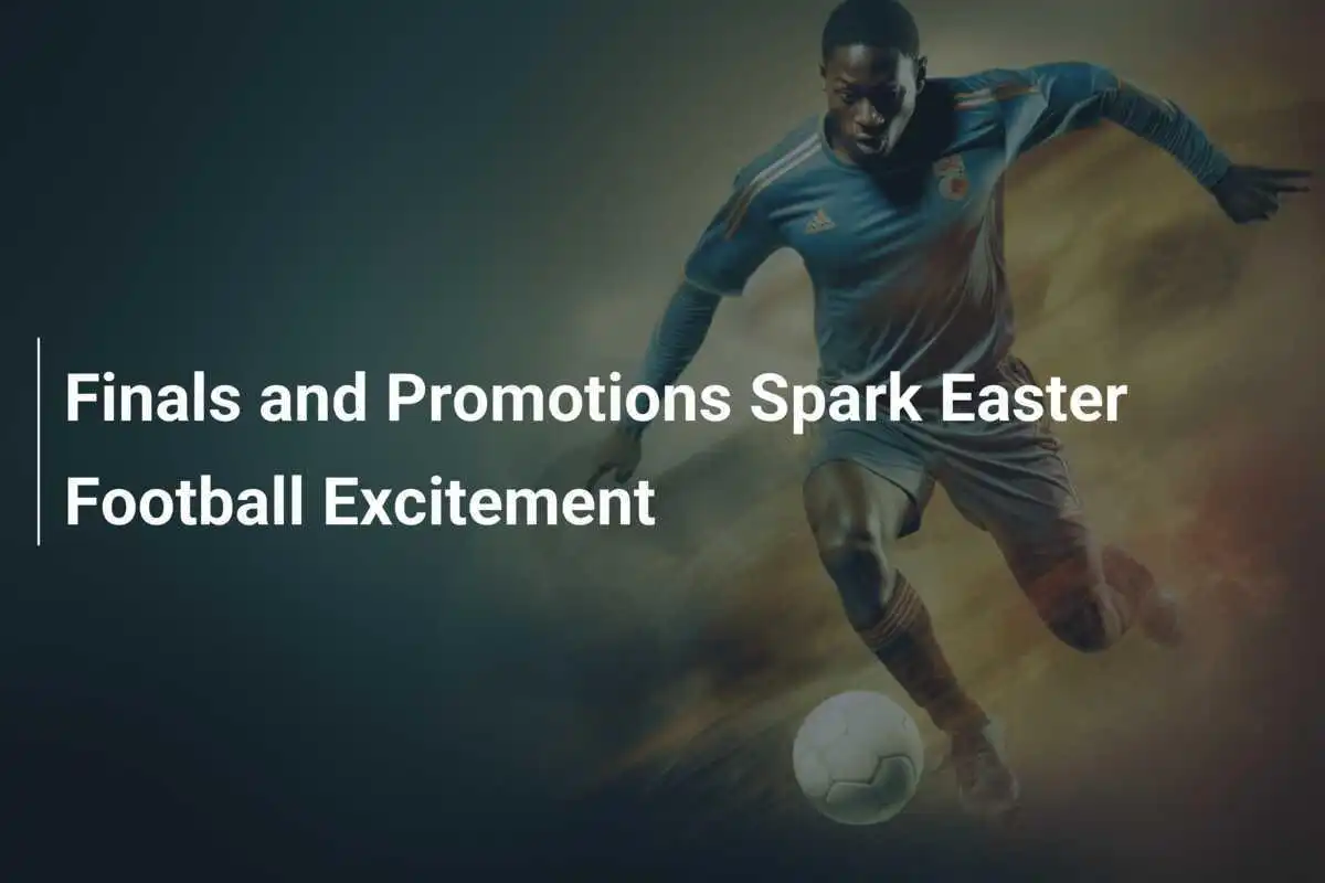 Finals and Promotions Spark Easter Football Excitement