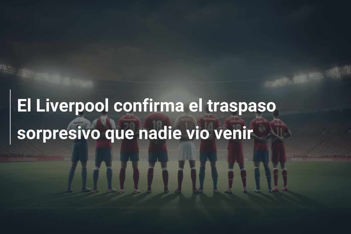 El Liverpool confirma el traspaso sorpresivo que nadie vio venir