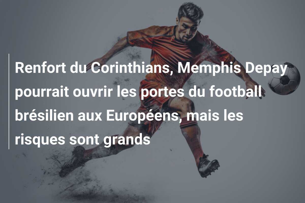 Renfort du Corinthians, Memphis Depay pourrait ouvrir les portes du football brésilien aux Européens, mais les risques sont grands