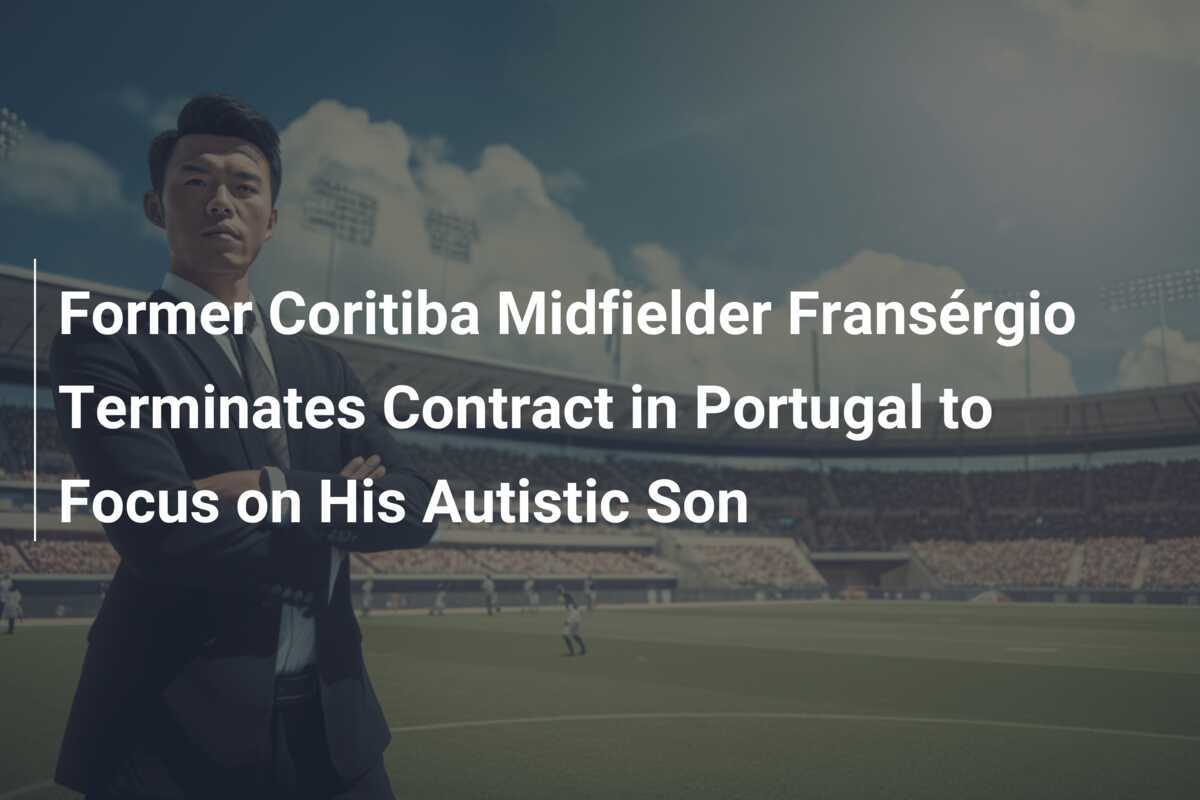 Mantan Gelandang Coritiba Fransérgio Akhiri Kontrak di Portugal untuk Fokus pada Putranya yang Autis