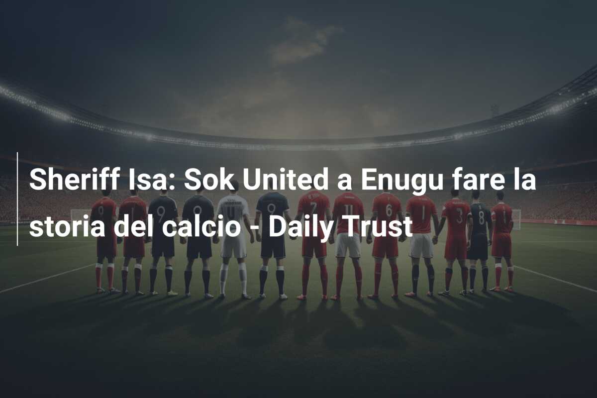 Sheriff Isa: Sok United a Enugu fare la storia del calcio – Daily Trust