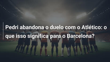 Pedri abandona o duelo com o Atlético: o que isso significa para o Barcelona?