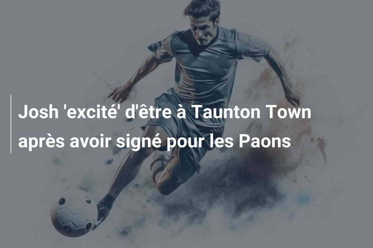 Josh 'excité' d'être à Taunton Town après avoir signé pour les Paons