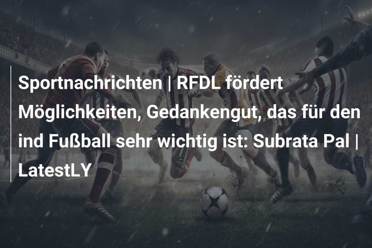 Sportnachrichten | RFDL fördert Möglichkeiten, Gedankengut, das für den ind Fußball sehr wichtig ist: Subrata Pal | LatestLY