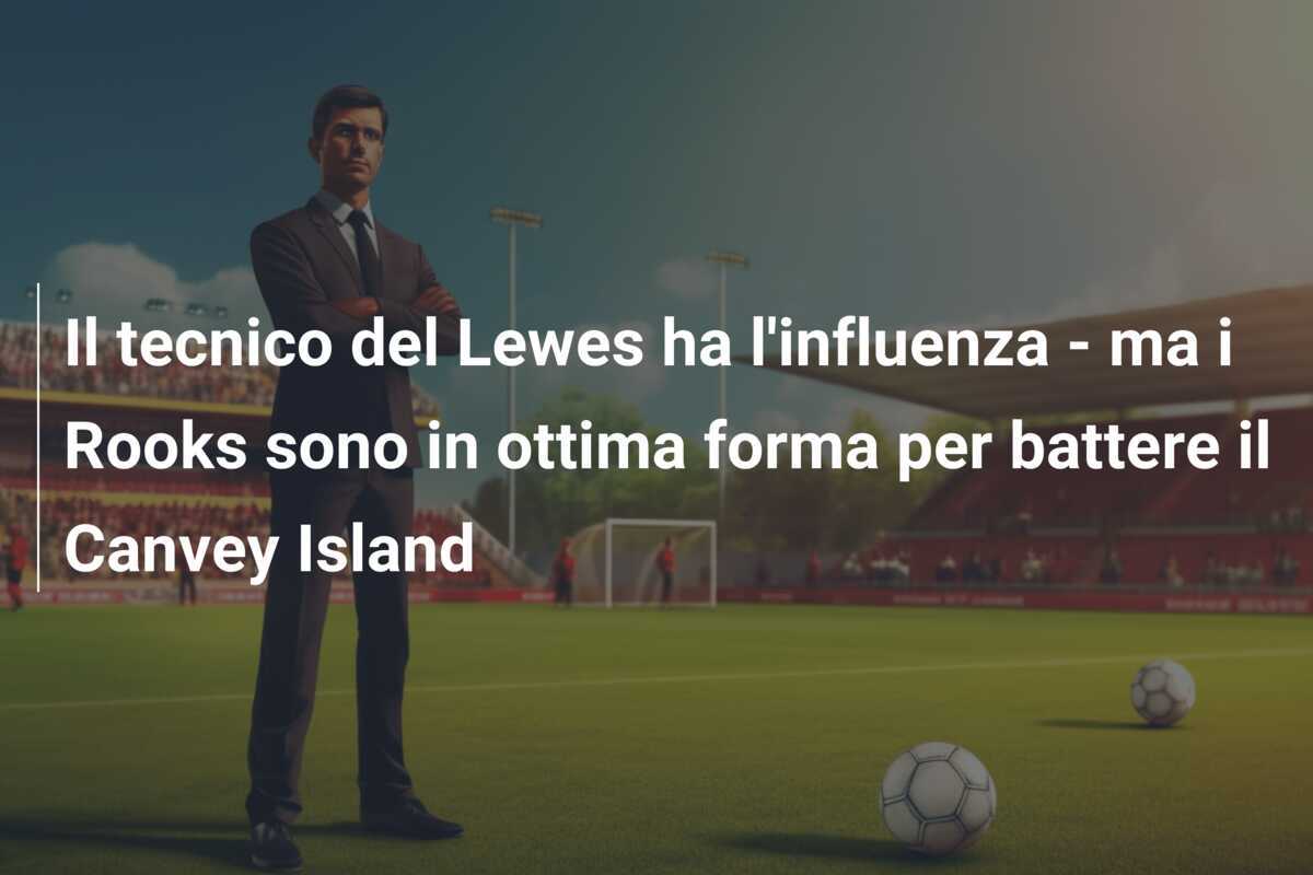 Il tecnico del Lewes ha l'influenza - ma i Rooks sono in ottima forma per battere il Canvey Island