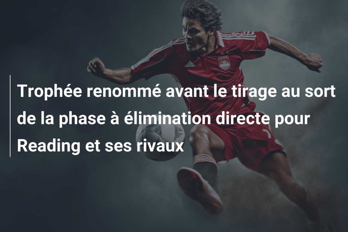 Trophée renommé avant le tirage au sort de la phase à élimination directe pour Reading et ses rivaux