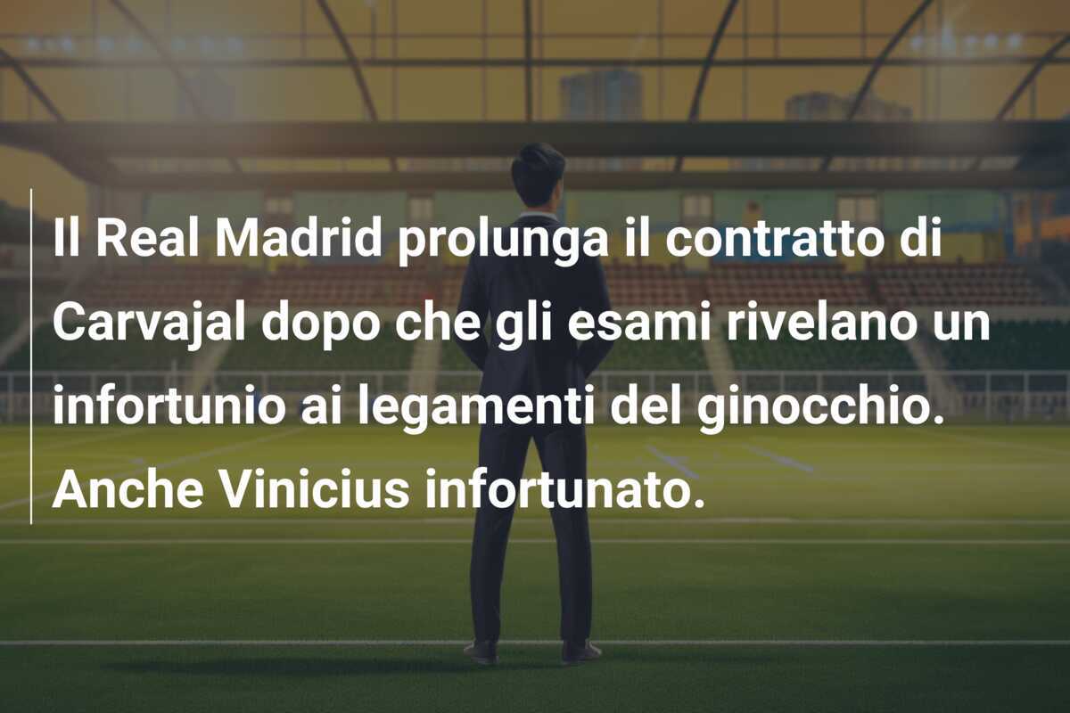 Il Real Madrid prolunga il contratto di Carvajal dopo che gli esami rivelano un infortunio ai legamenti del ginocchio. Anche Vinicius infortunato.