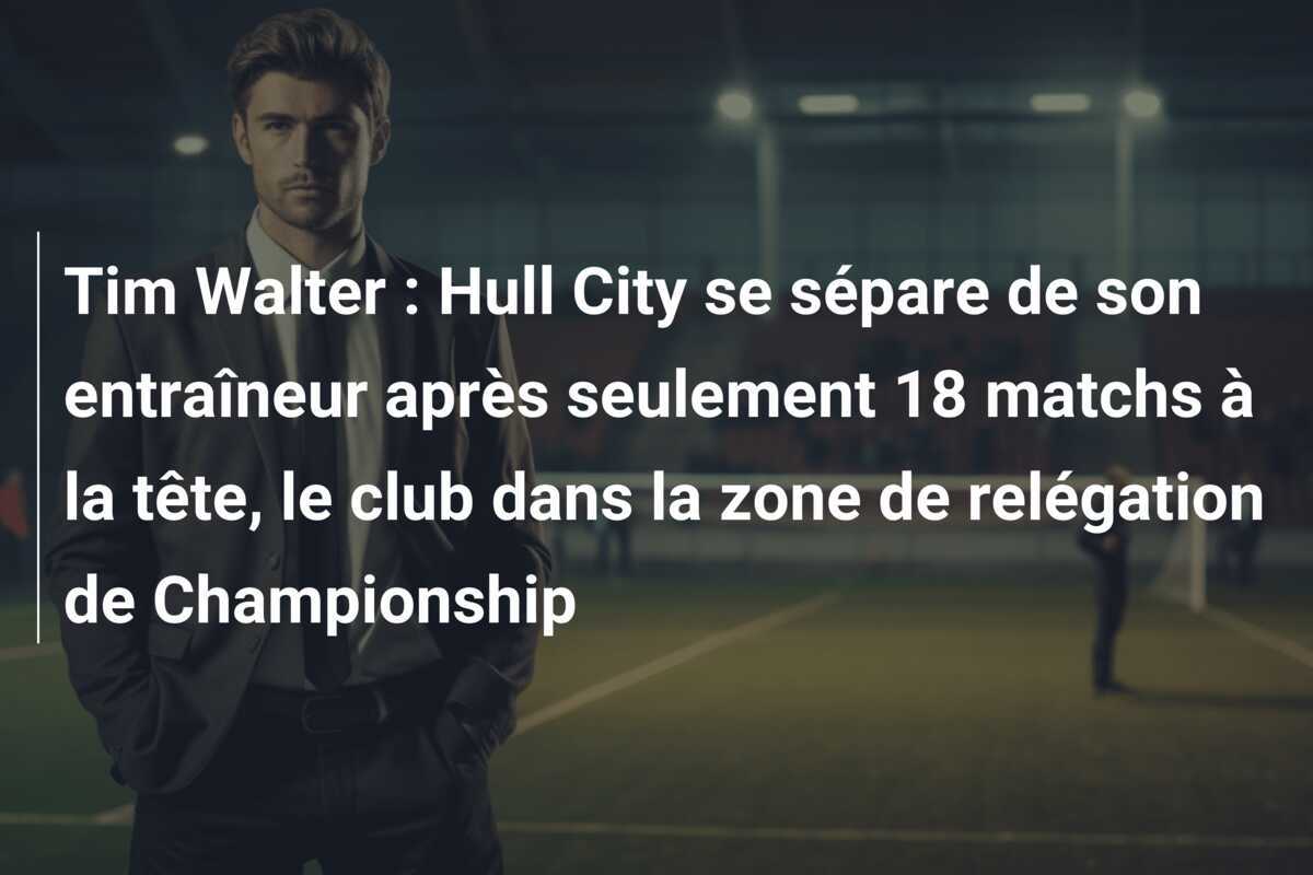 Tim Walter : Hull City se sépare de son entraîneur après seulement 18 matchs à la tête, le club dans la zone de relégation de Championship