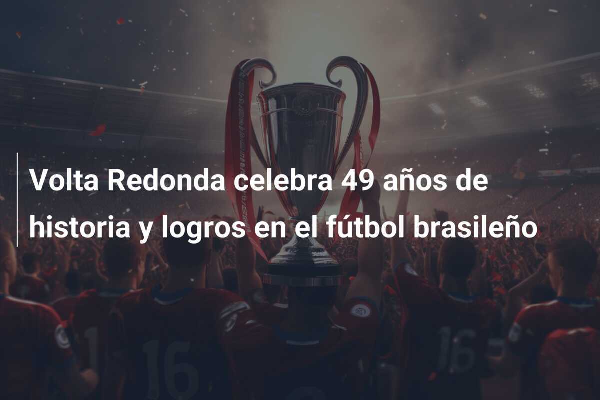 Volta Redonda celebra 49 años de historia y logros en el fútbol brasileño