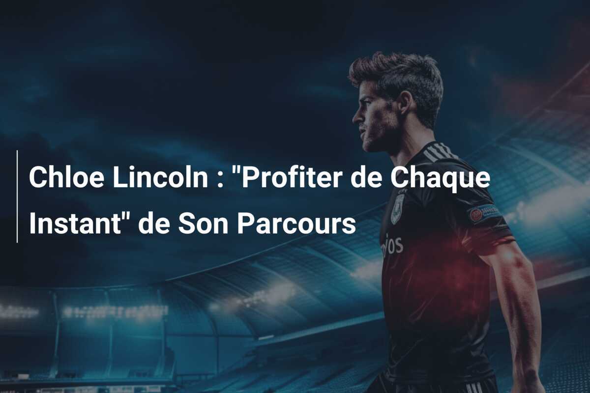 Chloe Lincoln : “Profiter de Chaque Instant” de Son Parcours