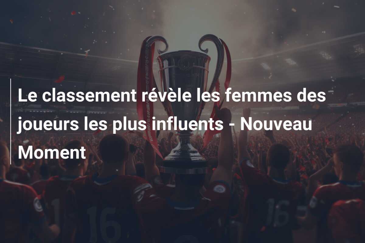 Le classement révèle les femmes des joueurs les plus influents - Nouveau Moment