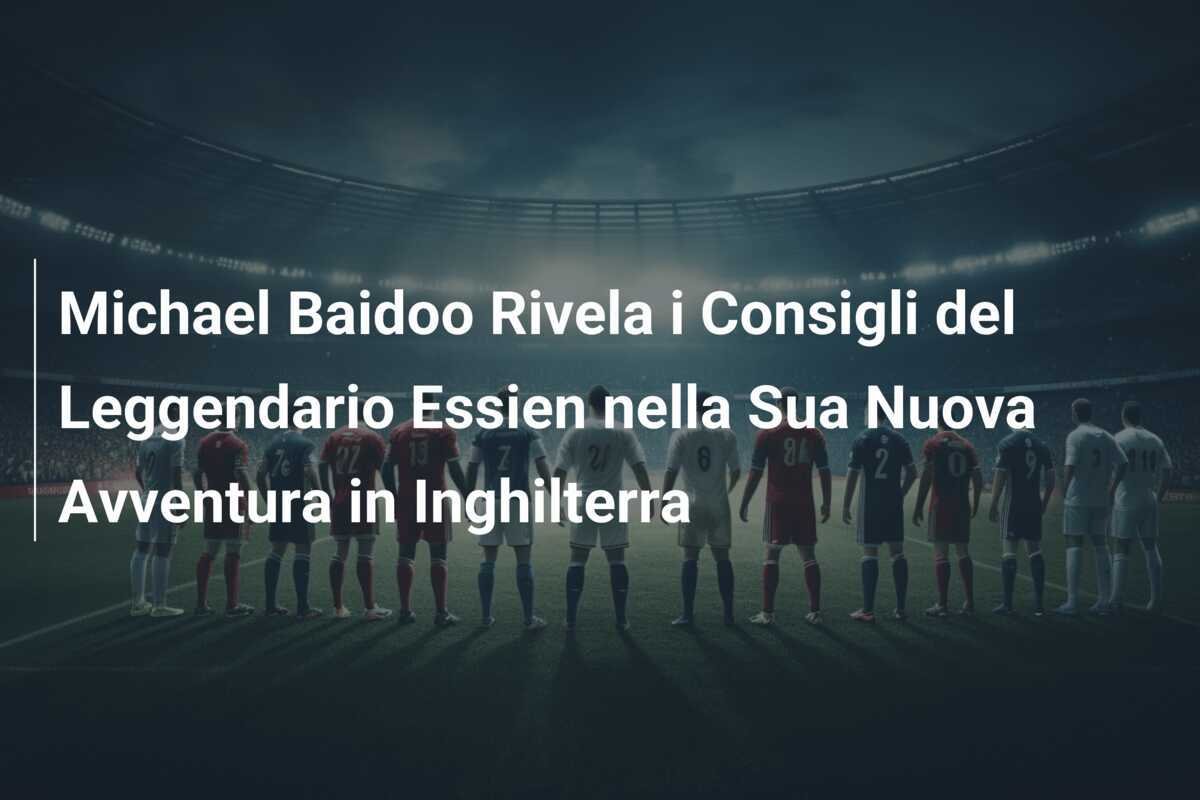 Michael Baidoo Rivela i Consigli del Leggendario Essien nella Sua Nuova Avventura in Inghilterra
