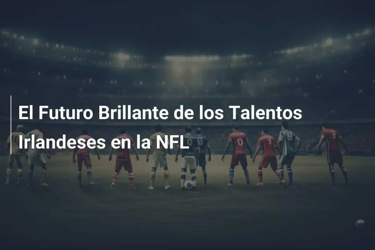El Futuro Brillante de los Talentos Irlandeses en la NFL
