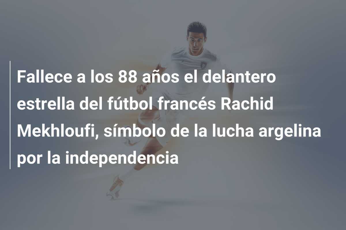 Fallece a los 88 años el delantero estrella del fútbol francés Rachid Mekhloufi, símbolo de la lucha argelina por la independencia