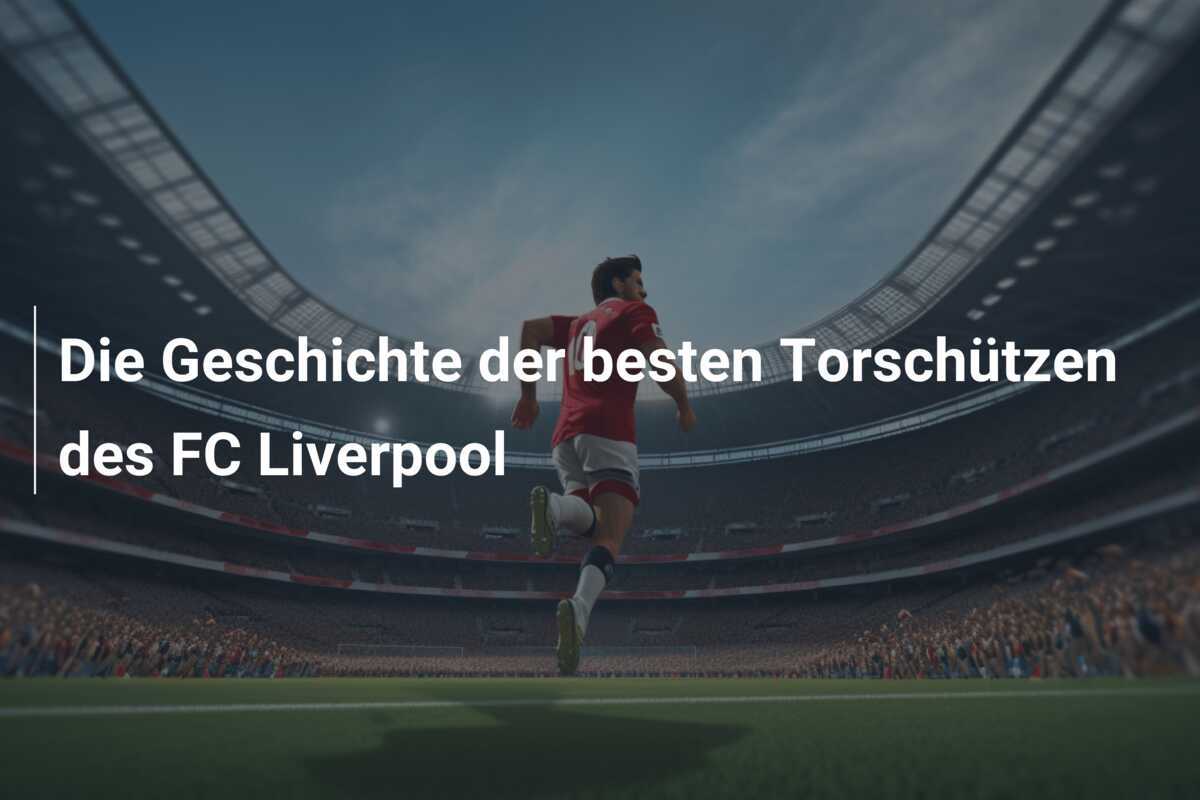 Die Geschichte der besten Torschützen des FC Liverpool